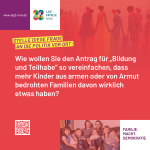 Wie wollen Sie den Antrag für "Bildung und Teilhabe" so vereinfachen, dass mehr Kinder aus armen oder von Armut bedrohten Familien davon wirklich etwas haben?